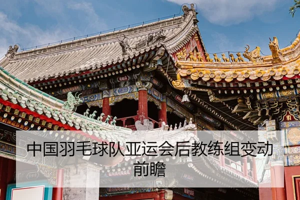 中国羽毛球队亚运会后教练组变动前瞻